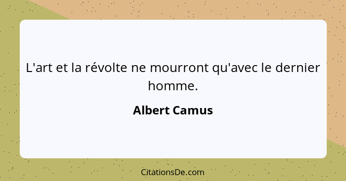 L'art et la révolte ne mourront qu'avec le dernier homme.... - Albert Camus