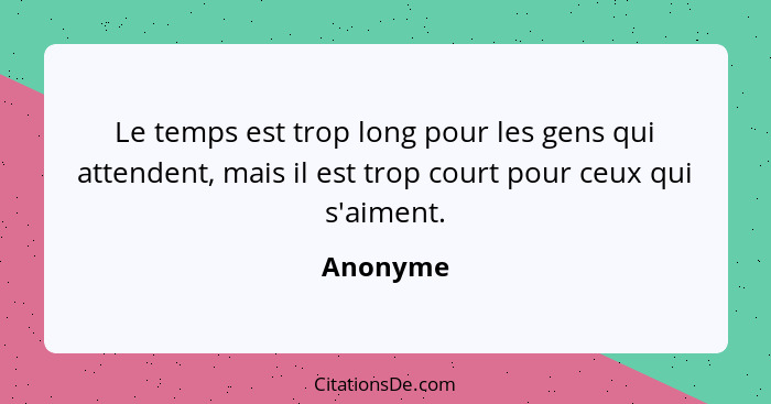 Le temps est trop long pour les gens qui attendent, mais il est trop court pour ceux qui s'aiment.... - Anonyme