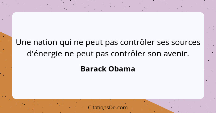 Une nation qui ne peut pas contrôler ses sources d'énergie ne peut pas contrôler son avenir.... - Barack Obama