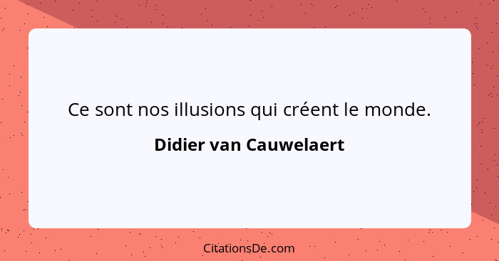 Ce sont nos illusions qui créent le monde.... - Didier van Cauwelaert