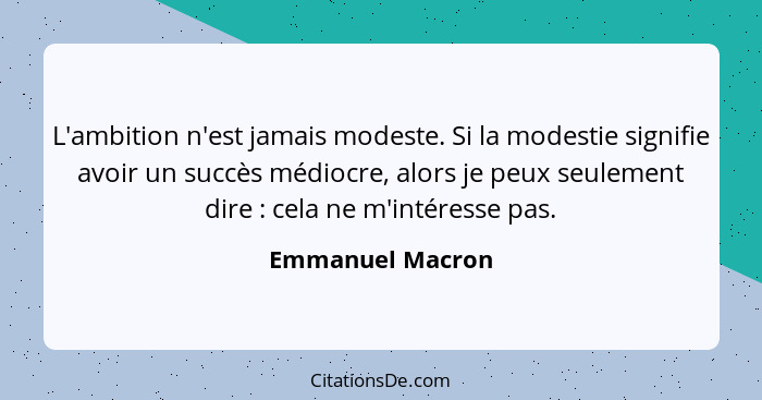 L'ambition n'est jamais modeste. Si la modestie signifie avoir un succès médiocre, alors je peux seulement dire : cela ne m'int... - Emmanuel Macron