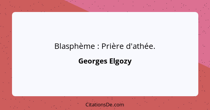 Blasphème : Prière d'athée.... - Georges Elgozy