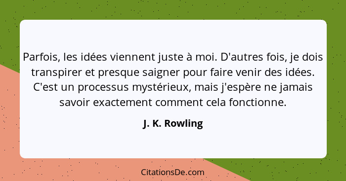 Parfois, les idées viennent juste à moi. D'autres fois, je dois transpirer et presque saigner pour faire venir des idées. C'est un pro... - J. K. Rowling