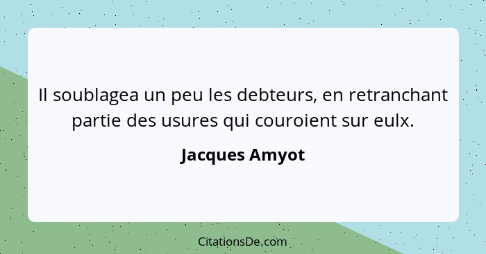 Il soublagea un peu les debteurs, en retranchant partie des usures qui couroient sur eulx.... - Jacques Amyot