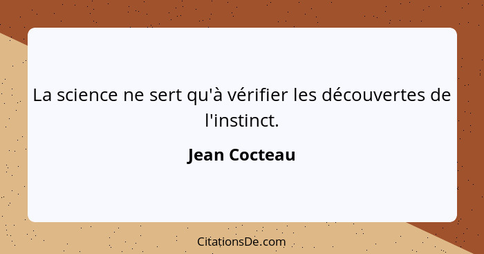 La science ne sert qu'à vérifier les découvertes de l'instinct.... - Jean Cocteau