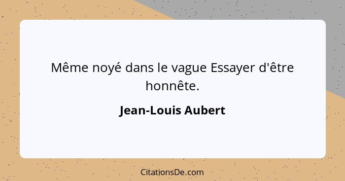 Même noyé dans le vague Essayer d'être honnête.... - Jean-Louis Aubert