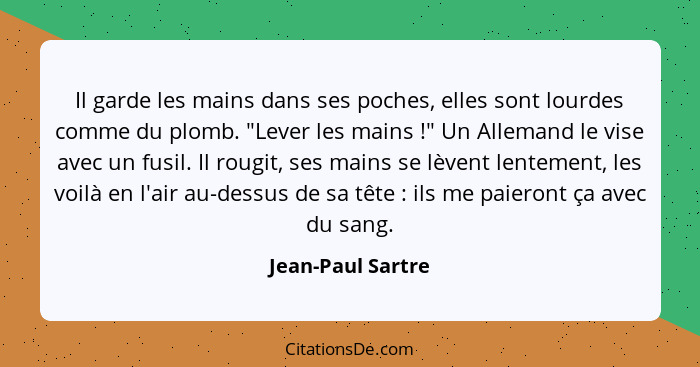 Il garde les mains dans ses poches, elles sont lourdes comme du plomb. "Lever les mains !" Un Allemand le vise avec un fusil.... - Jean-Paul Sartre