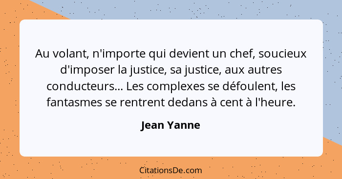 Au volant, n'importe qui devient un chef, soucieux d'imposer la justice, sa justice, aux autres conducteurs... Les complexes se défoulent... - Jean Yanne