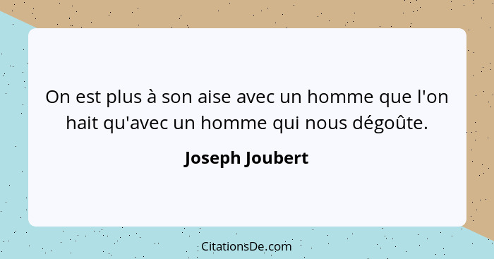 On est plus à son aise avec un homme que l'on hait qu'avec un homme qui nous dégoûte.... - Joseph Joubert