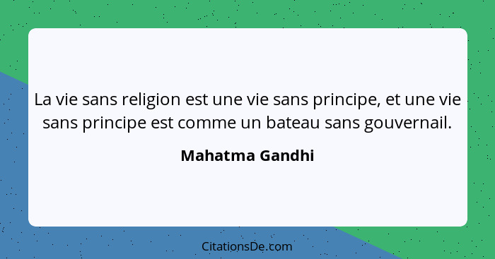 La vie sans religion est une vie sans principe, et une vie sans principe est comme un bateau sans gouvernail.... - Mahatma Gandhi