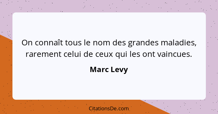 On connaît tous le nom des grandes maladies, rarement celui de ceux qui les ont vaincues.... - Marc Levy