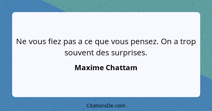 Ne vous fiez pas a ce que vous pensez. On a trop souvent des surprises.... - Maxime Chattam