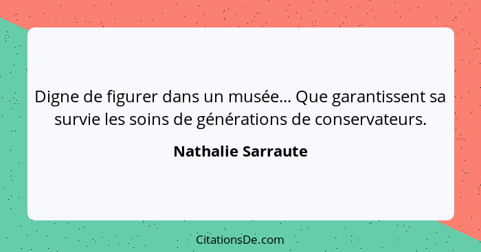 Digne de figurer dans un musée... Que garantissent sa survie les soins de générations de conservateurs.... - Nathalie Sarraute