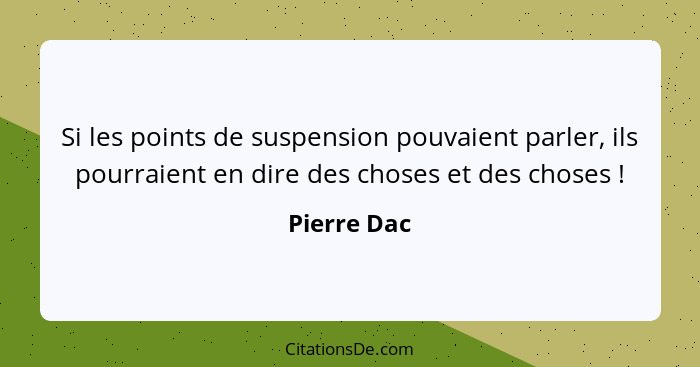 Si les points de suspension pouvaient parler, ils pourraient en dire des choses et des choses !... - Pierre Dac