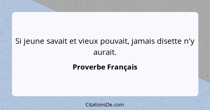 Si jeune savait et vieux pouvait, jamais disette n'y aurait.... - Proverbe Français