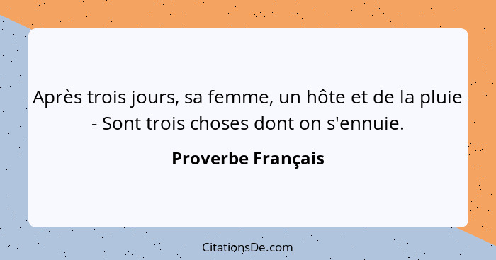 Après trois jours, sa femme, un hôte et de la pluie - Sont trois choses dont on s'ennuie.... - Proverbe Français