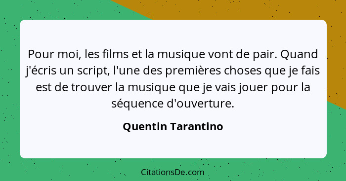 Pour moi, les films et la musique vont de pair. Quand j'écris un script, l'une des premières choses que je fais est de trouver la... - Quentin Tarantino