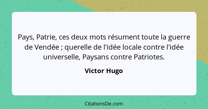 Pays, Patrie, ces deux mots résument toute la guerre de Vendée ; querelle de l'idée locale contre l'idée universelle, Paysans contr... - Victor Hugo
