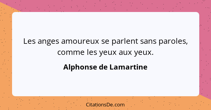 Les anges amoureux se parlent sans paroles, comme les yeux aux yeux.... - Alphonse de Lamartine