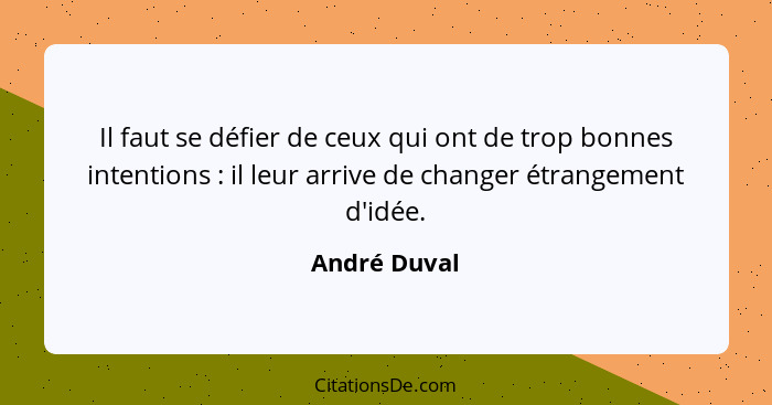 Il faut se défier de ceux qui ont de trop bonnes intentions : il leur arrive de changer étrangement d'idée.... - André Duval