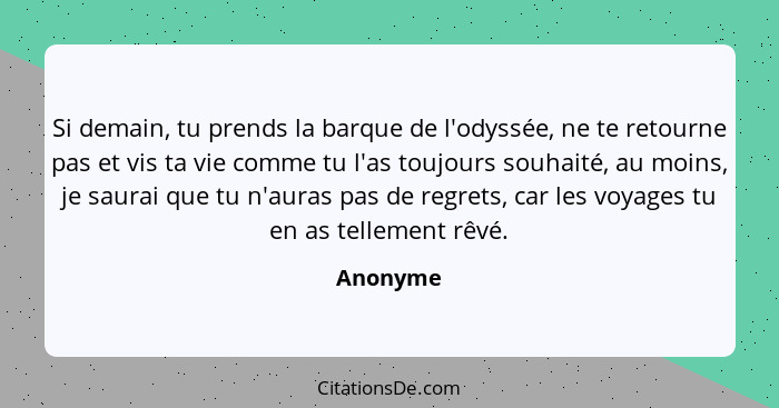 Si demain, tu prends la barque de l'odyssée, ne te retourne pas et vis ta vie comme tu l'as toujours souhaité, au moins, je saurai que tu n'... - Anonyme