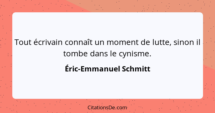 Tout écrivain connaît un moment de lutte, sinon il tombe dans le cynisme.... - Éric-Emmanuel Schmitt