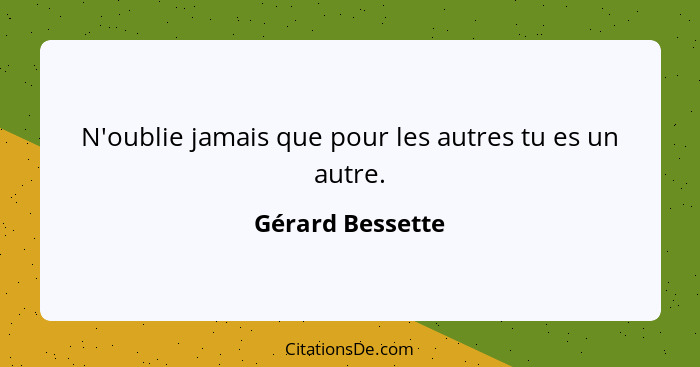 N'oublie jamais que pour les autres tu es un autre.... - Gérard Bessette