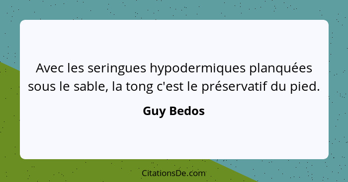 Avec les seringues hypodermiques planquées sous le sable, la tong c'est le préservatif du pied.... - Guy Bedos