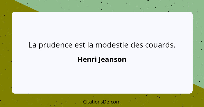 La prudence est la modestie des couards.... - Henri Jeanson