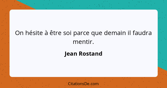 On hésite à être soi parce que demain il faudra mentir.... - Jean Rostand