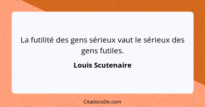 La futilité des gens sérieux vaut le sérieux des gens futiles.... - Louis Scutenaire