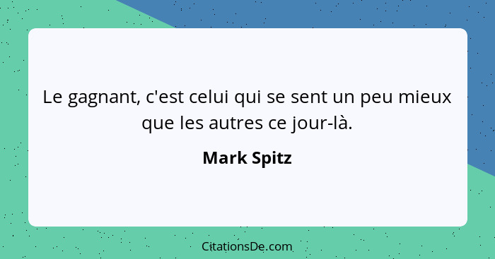 Le gagnant, c'est celui qui se sent un peu mieux que les autres ce jour-là.... - Mark Spitz