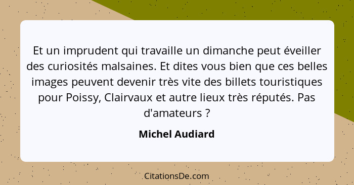 Et un imprudent qui travaille un dimanche peut éveiller des curiosités malsaines. Et dites vous bien que ces belles images peuvent de... - Michel Audiard