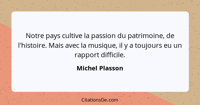 Notre pays cultive la passion du patrimoine, de l'histoire. Mais avec la musique, il y a toujours eu un rapport difficile.... - Michel Plasson