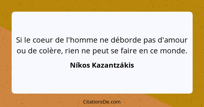 Si le coeur de l'homme ne déborde pas d'amour ou de colère, rien ne peut se faire en ce monde.... - Níkos Kazantzákis