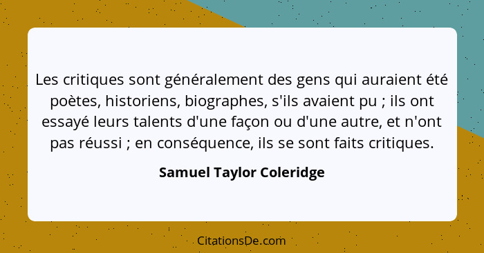 Les critiques sont généralement des gens qui auraient été poètes, historiens, biographes, s'ils avaient pu ; ils ont es... - Samuel Taylor Coleridge