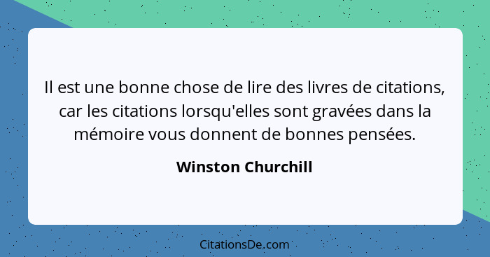 Il est une bonne chose de lire des livres de citations, car les citations lorsqu'elles sont gravées dans la mémoire vous donnent d... - Winston Churchill