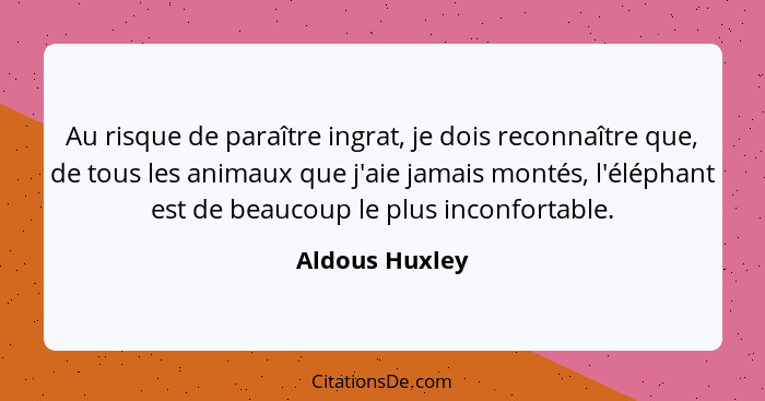 Au risque de paraître ingrat, je dois reconnaître que, de tous les animaux que j'aie jamais montés, l'éléphant est de beaucoup le plus... - Aldous Huxley