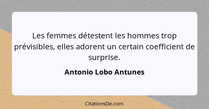 Les femmes détestent les hommes trop prévisibles, elles adorent un certain coefficient de surprise.... - Antonio Lobo Antunes