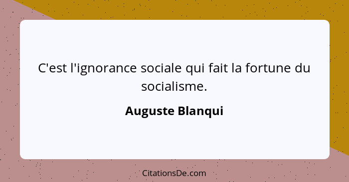 C'est l'ignorance sociale qui fait la fortune du socialisme.... - Auguste Blanqui