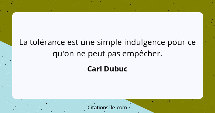 La tolérance est une simple indulgence pour ce qu'on ne peut pas empêcher.... - Carl Dubuc