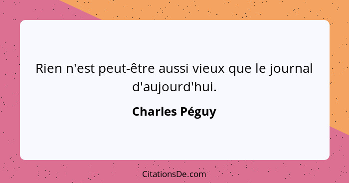 Rien n'est peut-être aussi vieux que le journal d'aujourd'hui.... - Charles Péguy