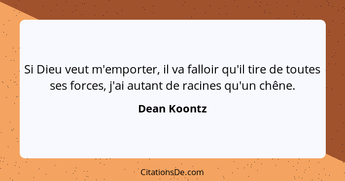 Si Dieu veut m'emporter, il va falloir qu'il tire de toutes ses forces, j'ai autant de racines qu'un chêne.... - Dean Koontz