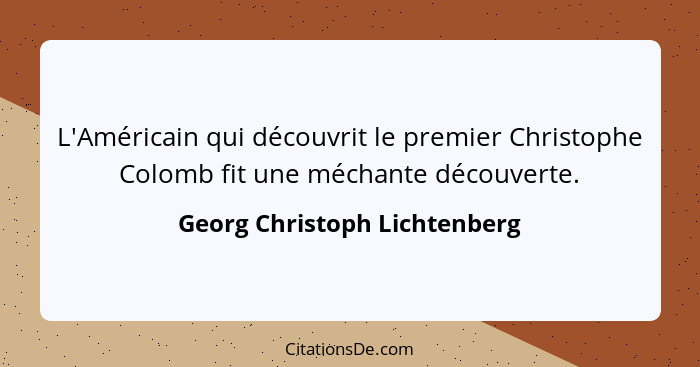 L'Américain qui découvrit le premier Christophe Colomb fit une méchante découverte.... - Georg Christoph Lichtenberg