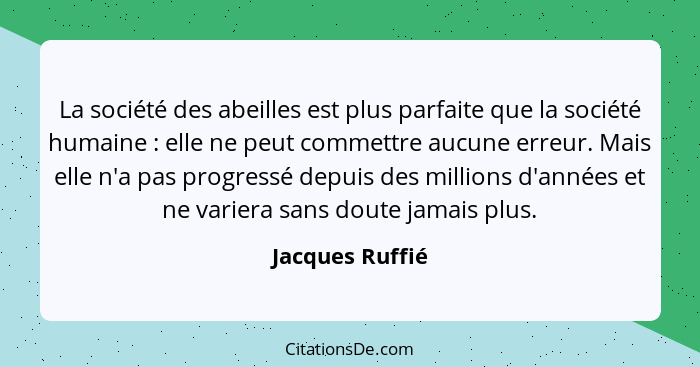 La société des abeilles est plus parfaite que la société humaine : elle ne peut commettre aucune erreur. Mais elle n'a pas progr... - Jacques Ruffié