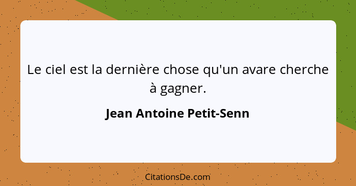 Le ciel est la dernière chose qu'un avare cherche à gagner.... - Jean Antoine Petit-Senn