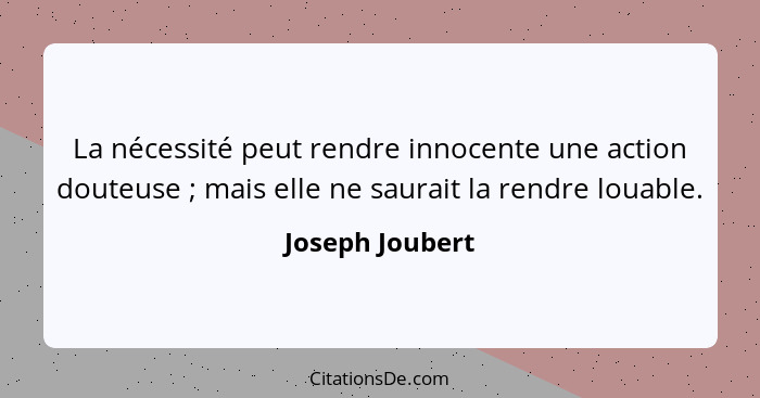 La nécessité peut rendre innocente une action douteuse ; mais elle ne saurait la rendre louable.... - Joseph Joubert