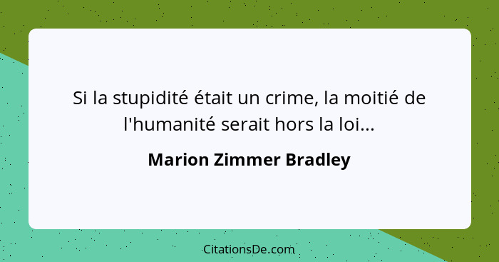 Si la stupidité était un crime, la moitié de l'humanité serait hors la loi...... - Marion Zimmer Bradley