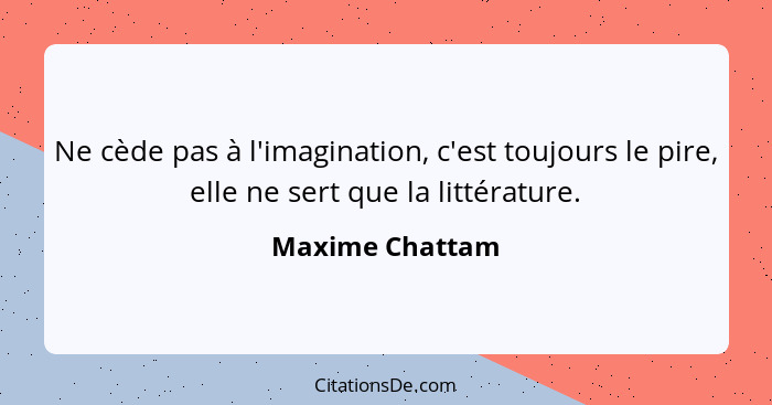 Ne cède pas à l'imagination, c'est toujours le pire, elle ne sert que la littérature.... - Maxime Chattam