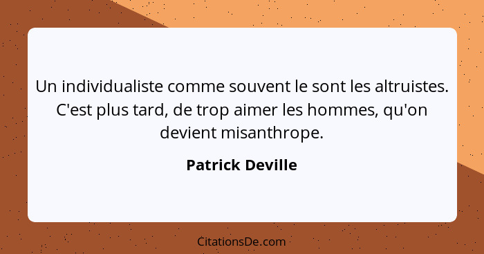 Un individualiste comme souvent le sont les altruistes. C'est plus tard, de trop aimer les hommes, qu'on devient misanthrope.... - Patrick Deville